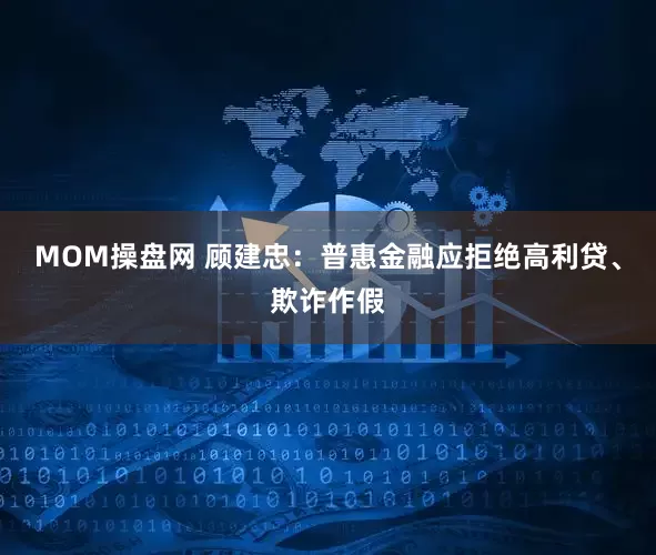 MOM操盘网 顾建忠：普惠金融应拒绝高利贷、欺诈作假