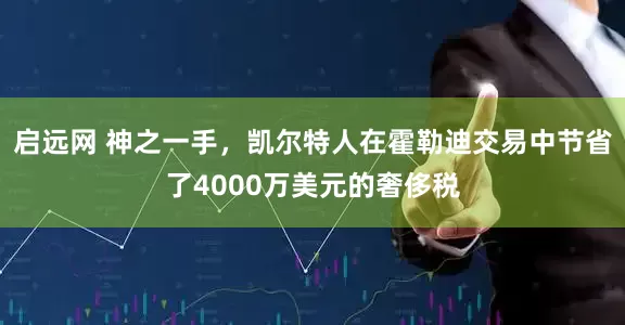 启远网 神之一手，凯尔特人在霍勒迪交易中节省了4000万美元的奢侈税