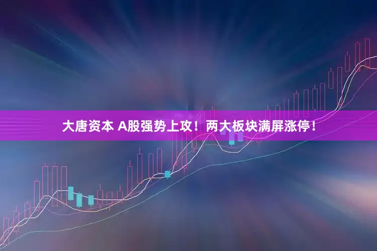 大唐资本 A股强势上攻！两大板块满屏涨停！