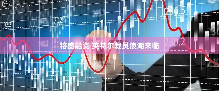 镕盛融资 英特尔裁员浪潮来临