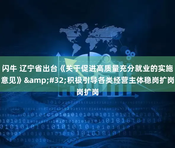 闪牛 辽宁省出台《关于促进高质量充分就业的实施意见》 积极引导各类经营主体稳岗扩岗