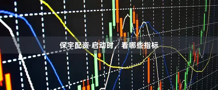 保宇配资 启动时，看哪些指标