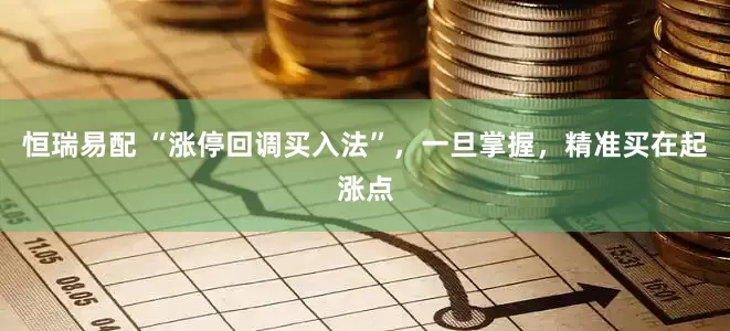 恒瑞易配 “涨停回调买入法”，一旦掌握，精准买在起涨点
