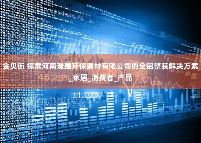 金贝街 探索河南璟臻环保建材有限公司的全铝整装解决方案_家居_消费者_产品
