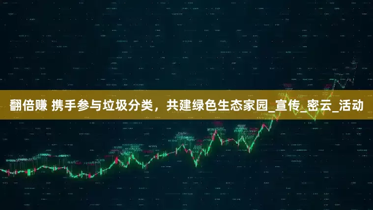 翻倍赚 携手参与垃圾分类，共建绿色生态家园_宣传_密云_活动