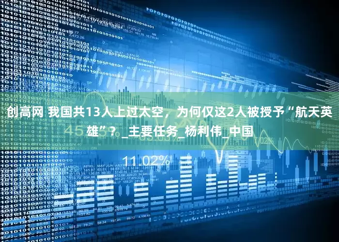 创高网 我国共13人上过太空，为何仅这2人被授予“航天英雄”？_主要任务_杨利伟_中国