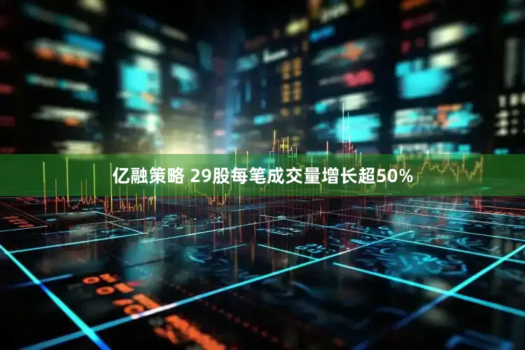 亿融策略 29股每笔成交量增长超50%