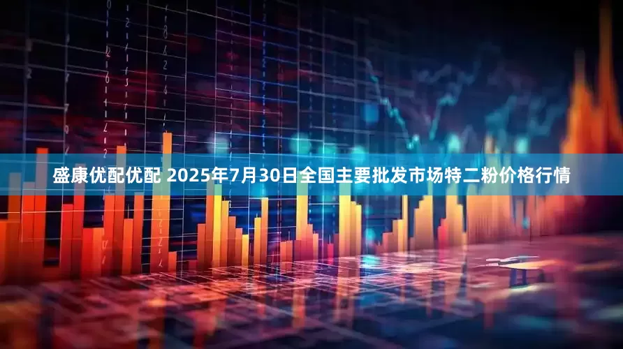 盛康优配优配 2025年7月30日全国主要批发市场特二粉价格行情