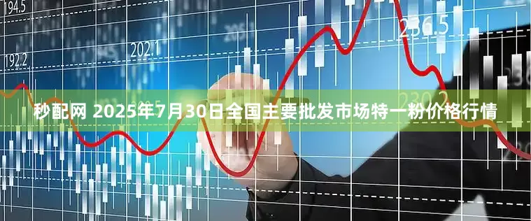 秒配网 2025年7月30日全国主要批发市场特一粉价格行情