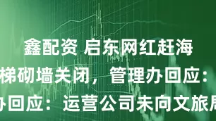 鑫配资 启东网红赶海乐园被拆梯砌墙关闭，管理办回应：运营公司未向文旅局报备