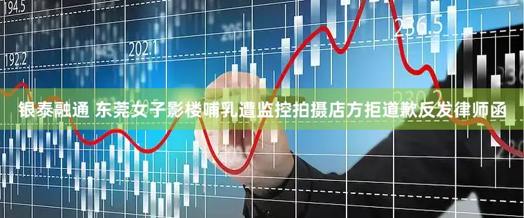 银泰融通 东莞女子影楼哺乳遭监控拍摄　店方拒道歉反发律师函