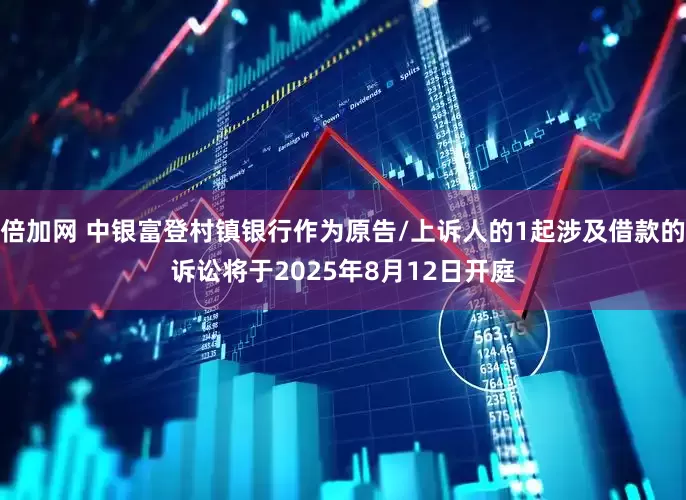 倍加网 中银富登村镇银行作为原告/上诉人的1起涉及借款的诉讼将于2025年8月12日开庭