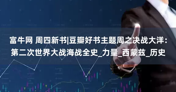 富牛网 周四新书|豆瓣好书主题周之决战大洋：第二次世界大战海战全史_力量_西蒙兹_历史