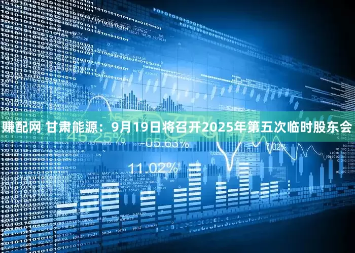 赚配网 甘肃能源：9月19日将召开2025年第五次临时股东会