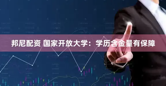 邦尼配资 国家开放大学：学历含金量有保障