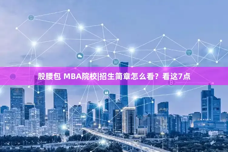 股腰包 MBA院校|招生简章怎么看？看这7点