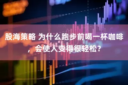 股海策略 为什么跑步前喝一杯咖啡，会使人变得很轻松？