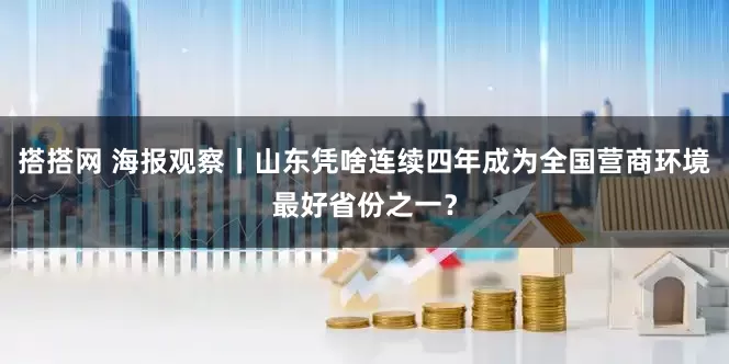 搭搭网 海报观察丨山东凭啥连续四年成为全国营商环境最好省份之一？