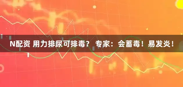 N配资 用力排尿可排毒？ 专家：会蓄毒！易发炎！