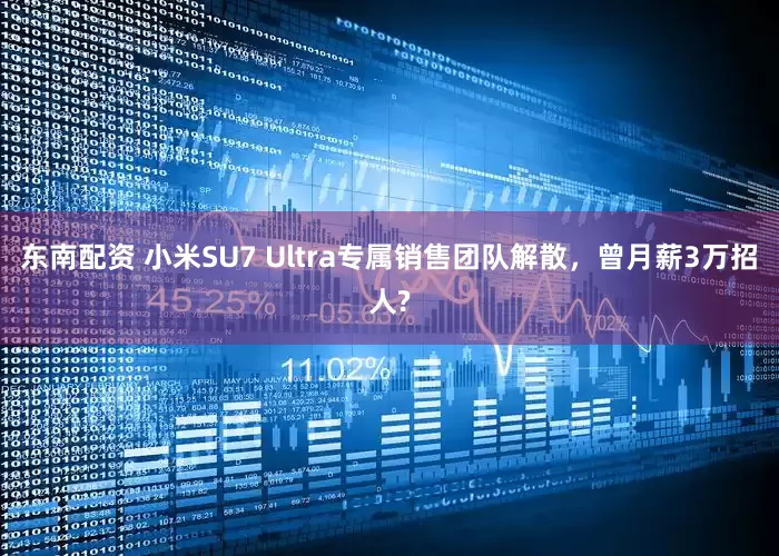 东南配资 小米SU7 Ultra专属销售团队解散，曾月薪3万招人?