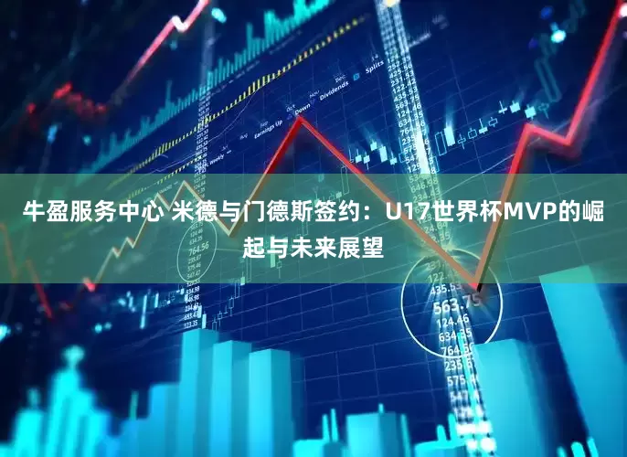 牛盈服务中心 米德与门德斯签约：U17世界杯MVP的崛起与未来展望
