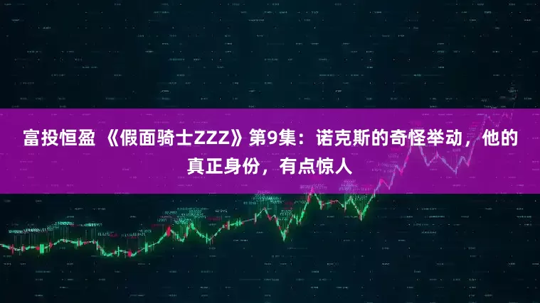 富投恒盈 《假面骑士ZZZ》第9集：诺克斯的奇怪举动，他的真正身份，有点惊人