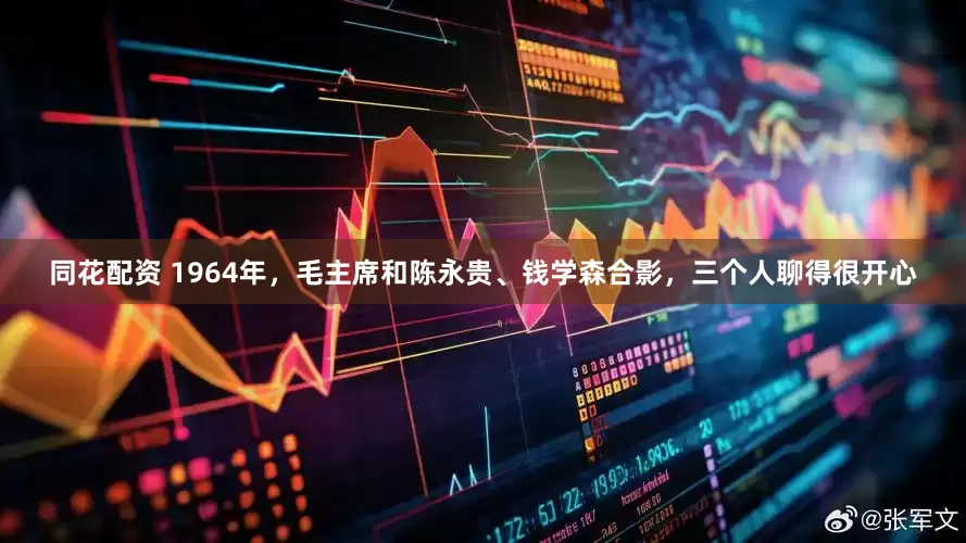 同花配资 1964年，毛主席和陈永贵、钱学森合影，三个人聊得很开心