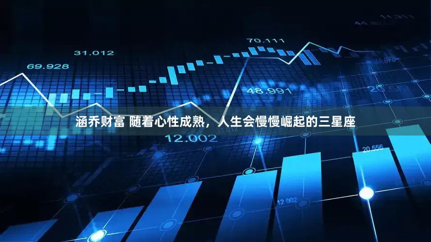 涵乔财富 随着心性成熟，人生会慢慢崛起的三星座