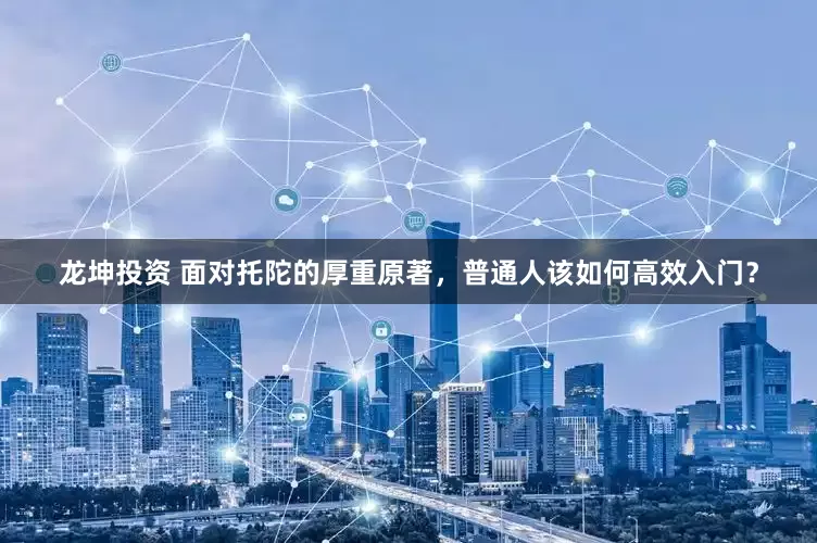 龙坤投资 面对托陀的厚重原著，普通人该如何高效入门？