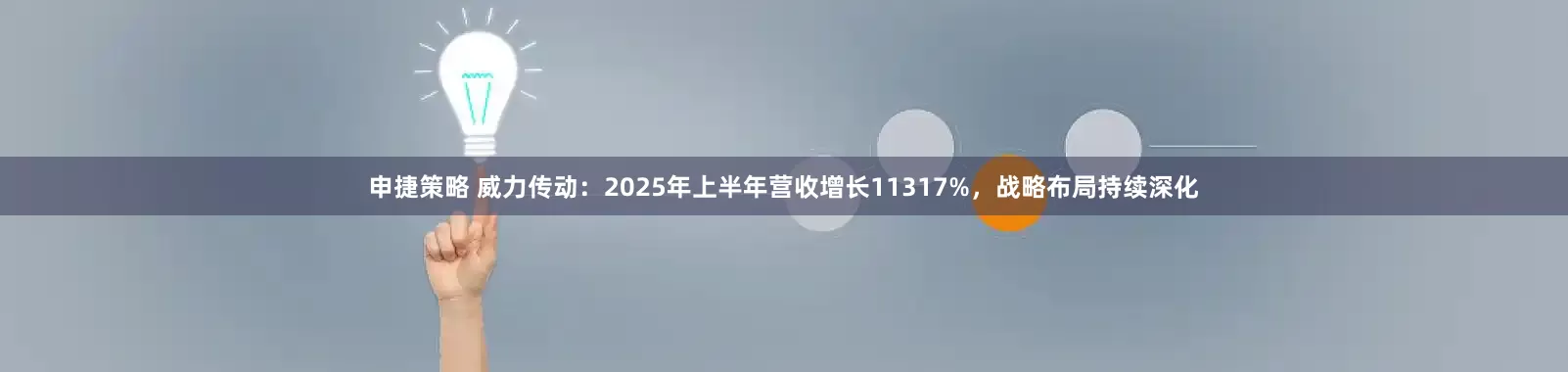 申捷策略 威力传动：2025年上半年营收增长11317%，战略布局持续深化